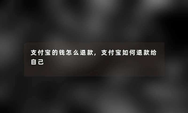 支付宝的钱怎么退款,支付宝如何退款给自己
