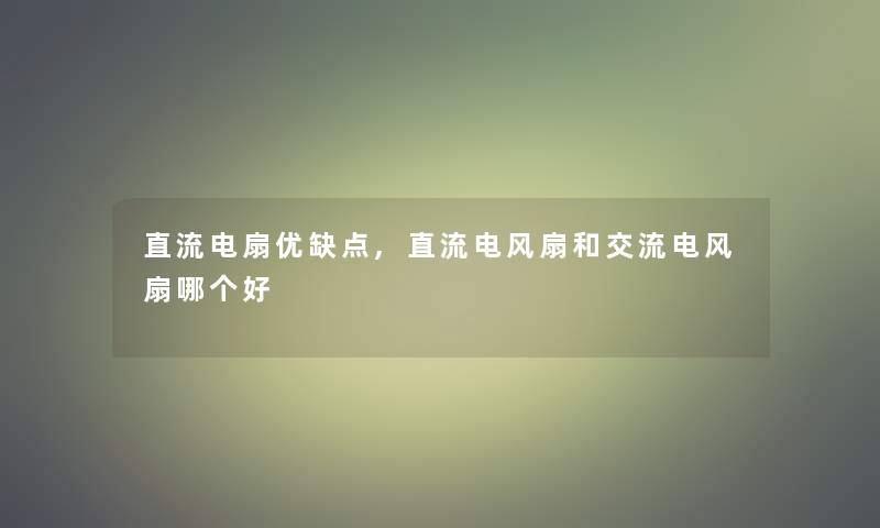 直流电扇优缺点,直流电风扇和交流电风扇哪个好