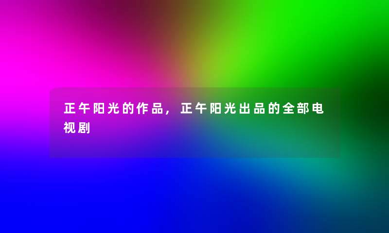 正午阳光的作品,正午阳光出品的整理的电视剧