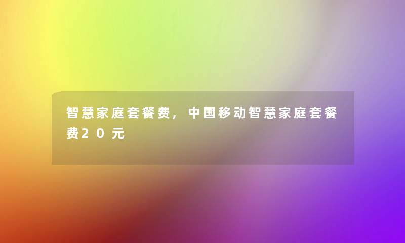 智慧家庭套餐费,中国移动智慧家庭套餐费20元