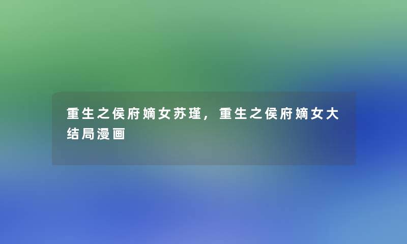 重生之侯府嫡女苏瑾,重生之侯府嫡女大结局漫画