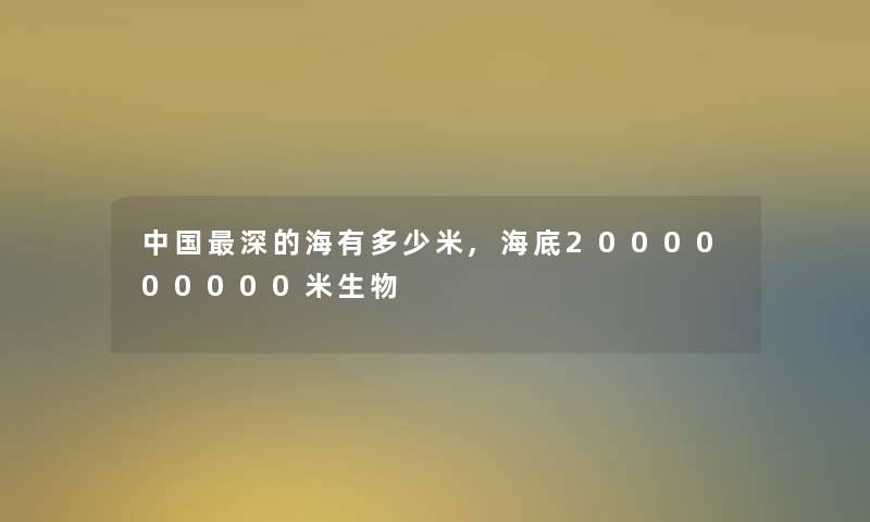 中国深的海有多少米,海底2000000000米生物