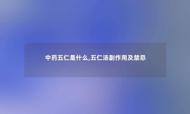中药五仁是什么,五仁汤副作用及禁忌 中药五仁是什么,五仁汤副作用及禁忌