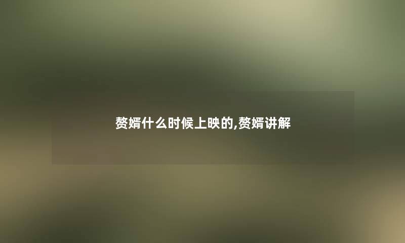 赘婿什么时候上映的,赘婿讲解