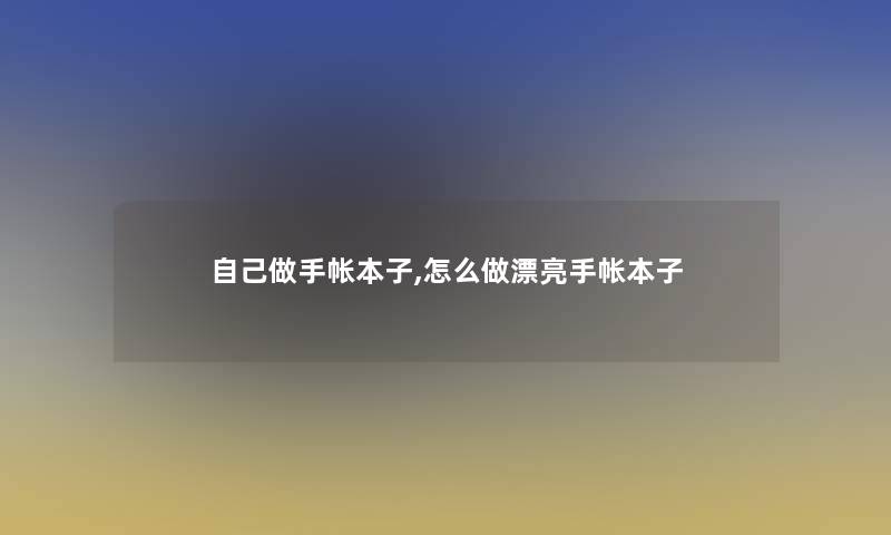 自己做手帐本子,怎么做漂亮手帐本子