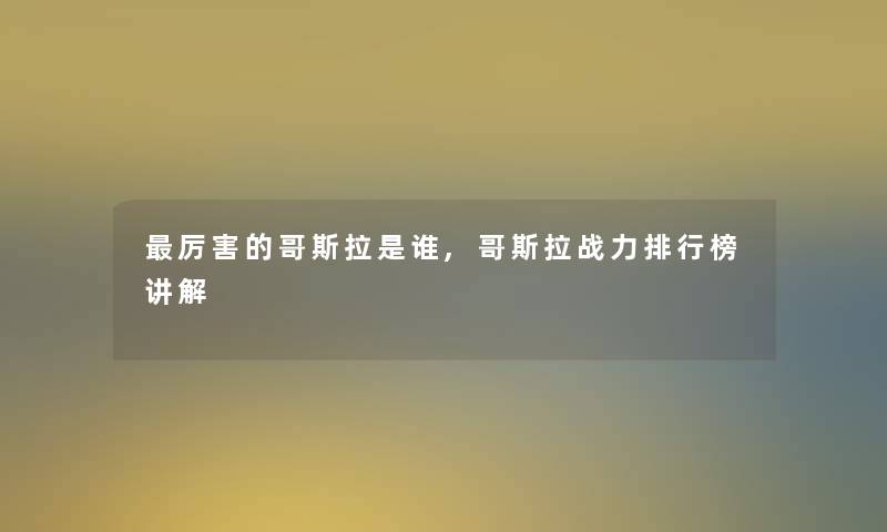 厉害的哥斯拉是谁,哥斯拉战力整理榜讲解 厉害的哥斯拉是谁,哥斯拉战力整理榜讲解