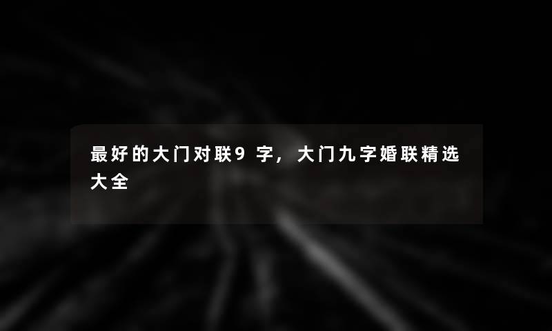 好的大门对联9字,大门九字婚联精选大全 好的大门对联9字,大门九字婚联精选大全