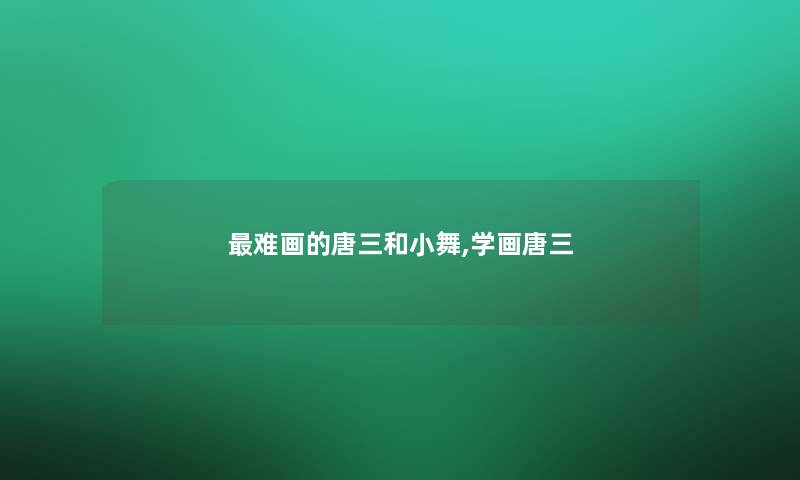 难画的唐三和小舞,学画唐三 难画的唐三和小舞,学画唐三