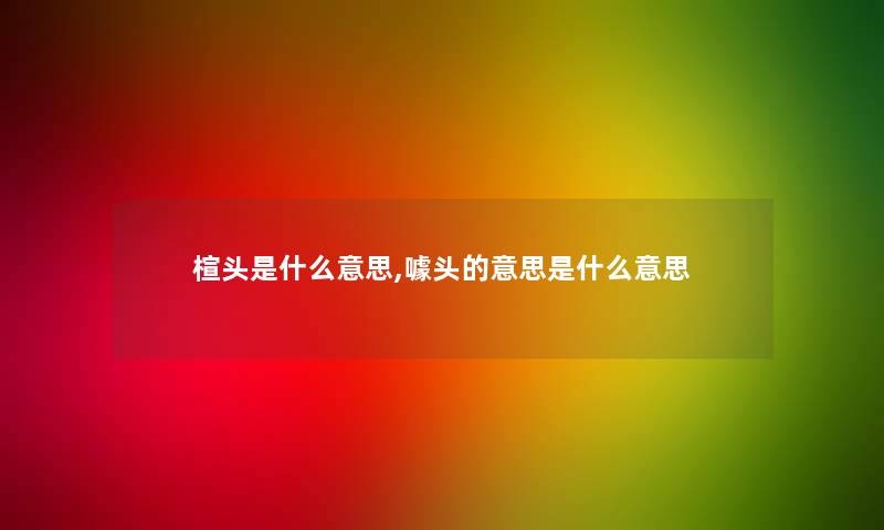 楦头是什么意思,噱头的意思是什么意思