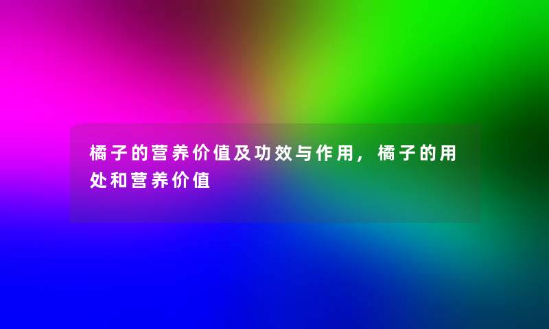 橘子的营养价值及功效与作用,橘子的用处和营养价值