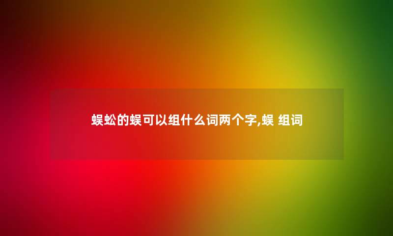 蜈蚣的蜈可以组什么词两个字,蜈 组词 蜈蚣的蜈可以组什么词两个字,蜈 组词
