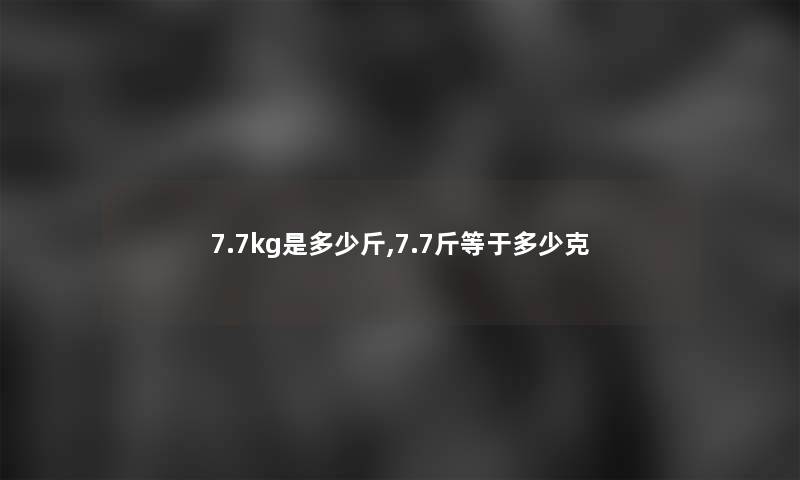 7.7kg是多少斤,7.7斤等于多少克