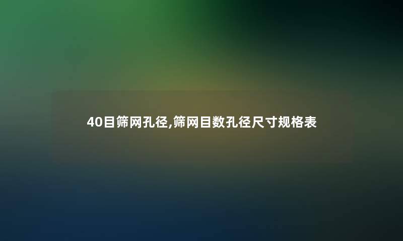 40目筛网孔径,筛网目数孔径尺寸规格表