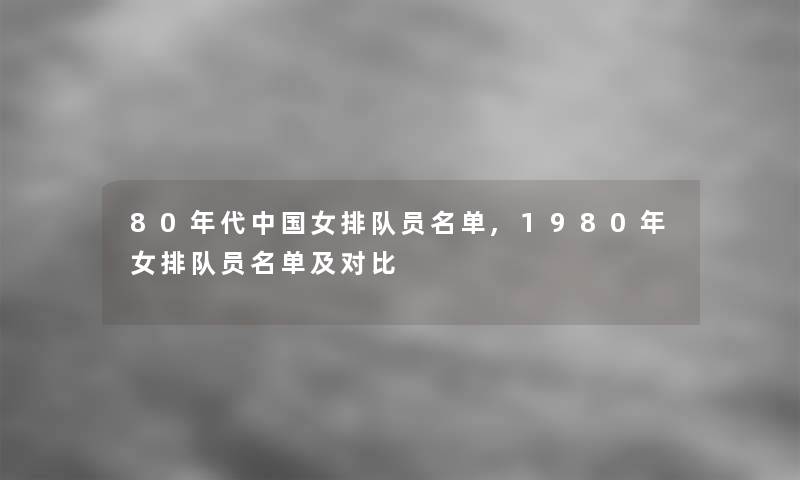 80年代中国女排队员名单,1980年女排队员名单及对比 80年代中国女排队员名单,1980年女排队员名单及对比