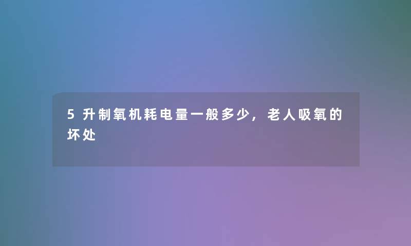 5升制氧机耗电量一般多少,老人吸氧的坏处