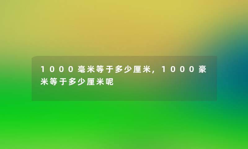 1000毫米等于多少厘米,1000豪米等于多少厘米呢