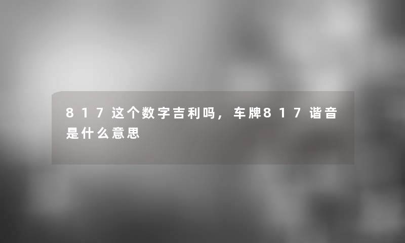 817这个数字吉利吗,车牌817谐音是什么意思