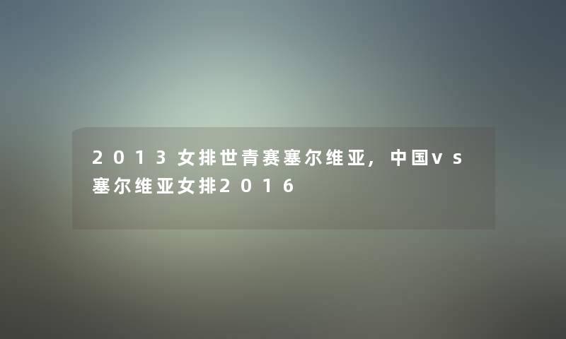 2013女排世青赛塞尔维亚,中国vs塞尔维亚女排2016