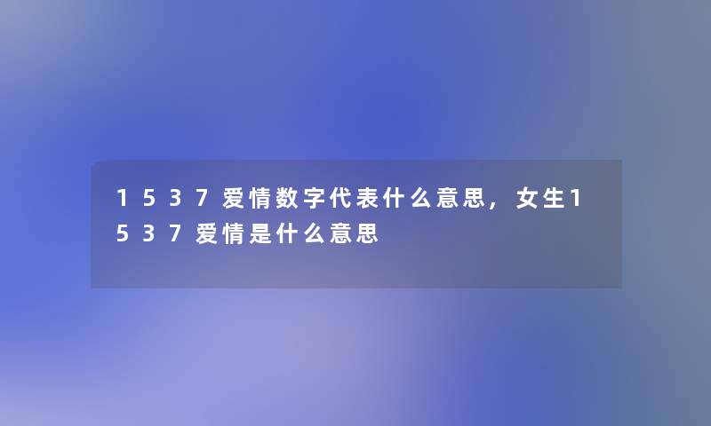 1537爱情数字代表什么意思,女生1537爱情是什么意思