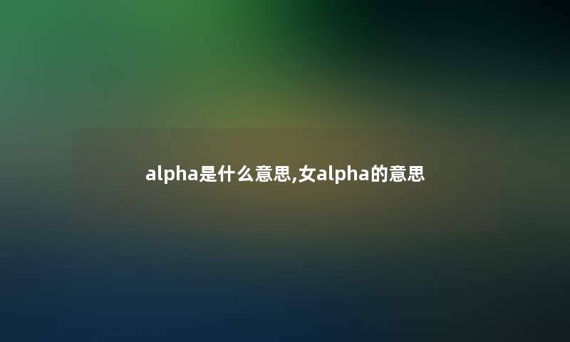 alpha是什么意思,女alpha的意思