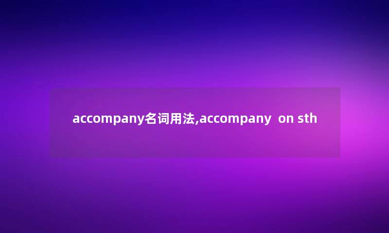 accompany名词用法,accompany  on sth