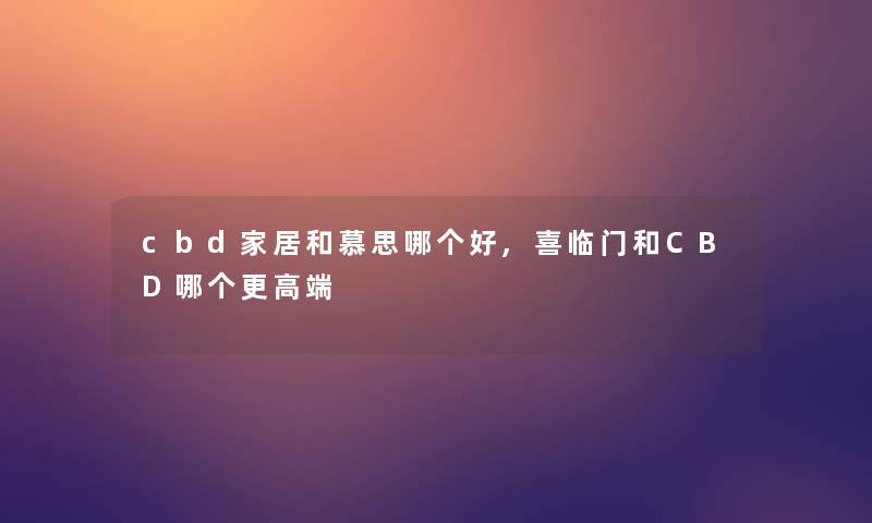 cbd家居和慕思哪个好,喜临门和CBD哪个更高端 cbd家居和慕思哪个好,喜临门和CBD哪个更高端