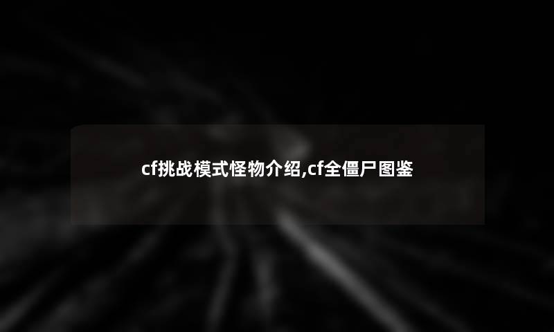 cf挑战模式怪物介绍,cf全僵尸讲解