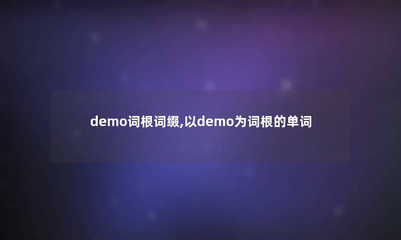 demo词根词缀,以demo为词根的单词 demo词根词缀,以demo为词根的单词