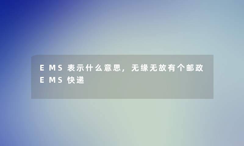 EMS表示什么意思,无缘无故有个邮政EMS快递