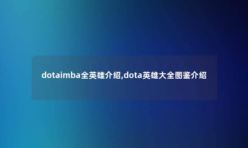 dotaimba全英雄介绍,dota英雄大全讲解介绍 dotaimba全英雄介绍,dota英雄大全讲解介绍