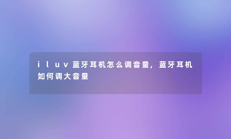iluv蓝牙耳机怎么调音量,蓝牙耳机如何调大音量