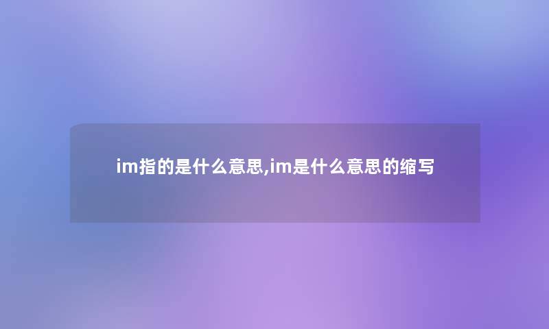 im指的是什么意思,im是什么意思的缩写 im指的是什么意思,im是什么意思的缩写