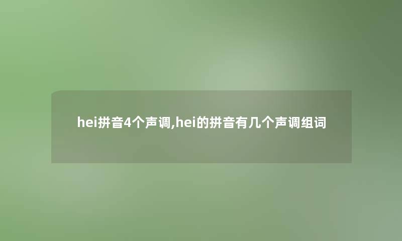 hei拼音4个声调,hei的拼音有几个声调组词