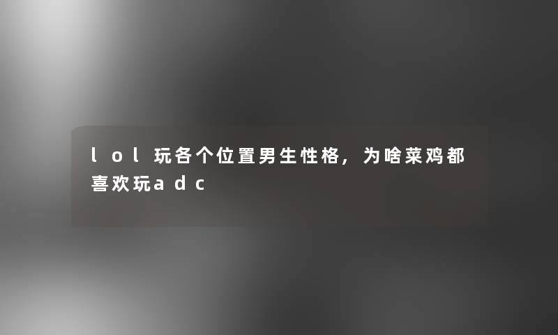 lol玩各个位置男生性格,为啥菜鸡都喜欢玩adc