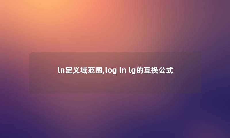 ln定义域范围,log ln lg的互换公式