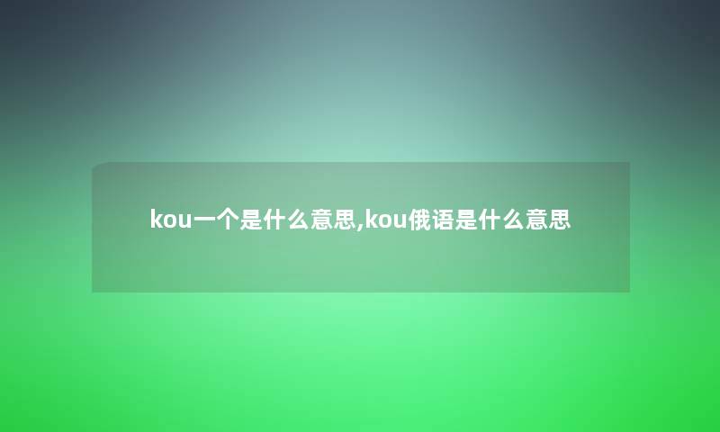 kou一个是什么意思,kou俄语是什么意思 kou一个是什么意思,kou俄语是什么意思