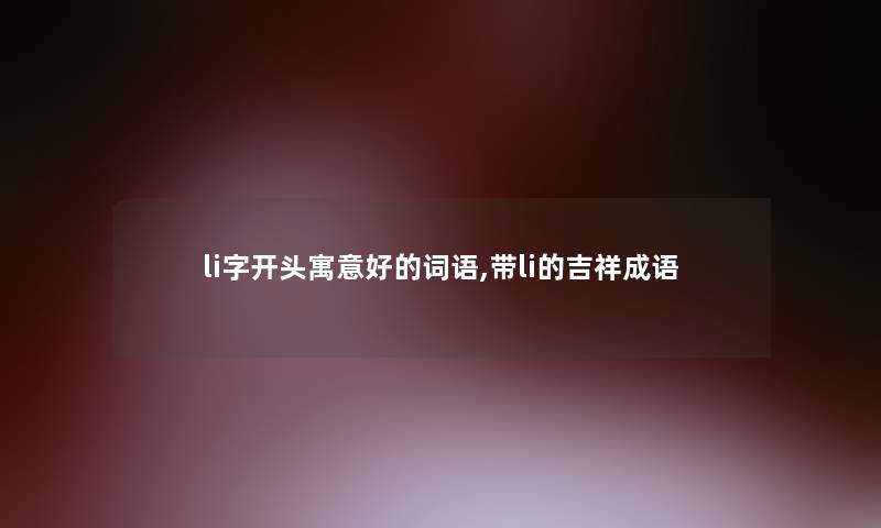 li字开头寓意好的词语,带li的吉祥成语