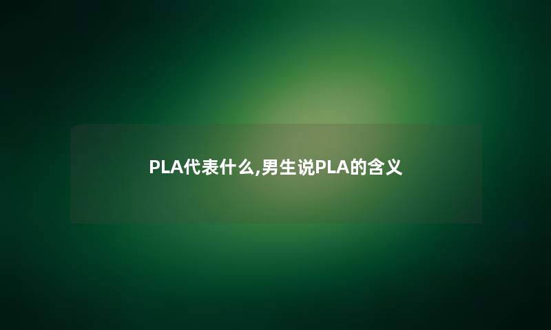 PLA代表什么,男生说PLA的含义