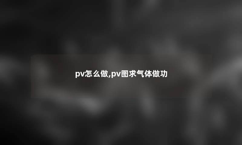 pv怎么做,pv图求气体做功