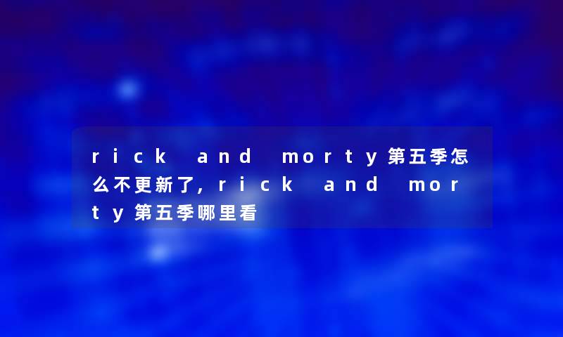 rick and morty第五季怎么不更新了,rick and morty第五季哪里看 rick and morty第五季怎么不更新了,rick and morty第五季哪里看