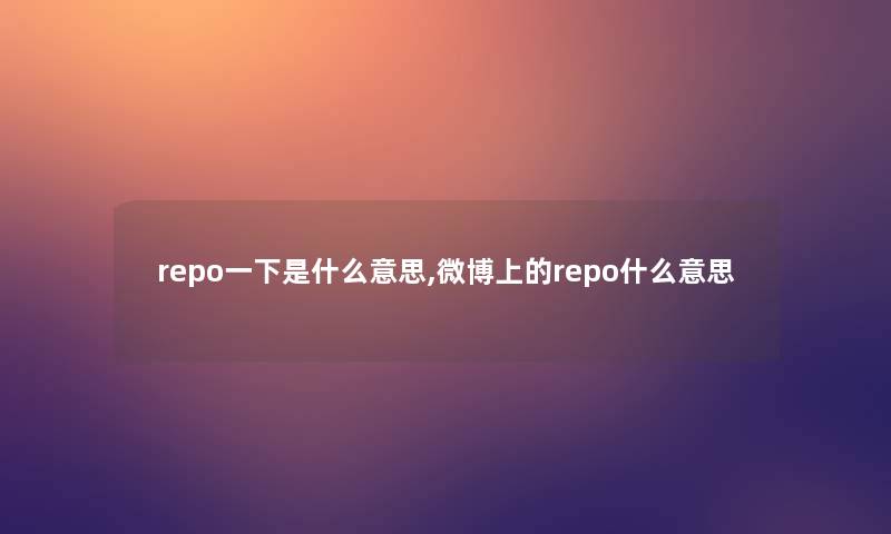 repo一下是什么意思,微博上的repo什么意思
