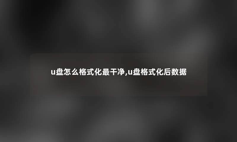 u盘怎么格式化干净,u盘格式化后数据