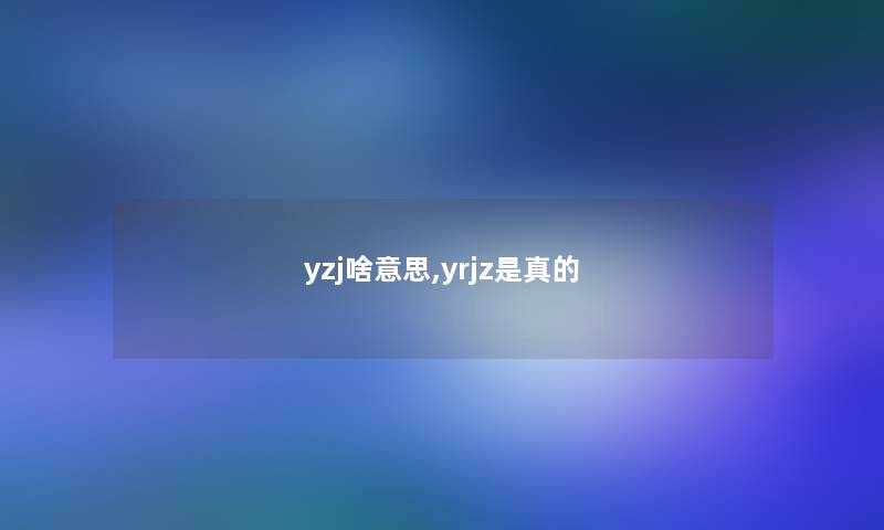 yzj啥意思,yrjz是真的