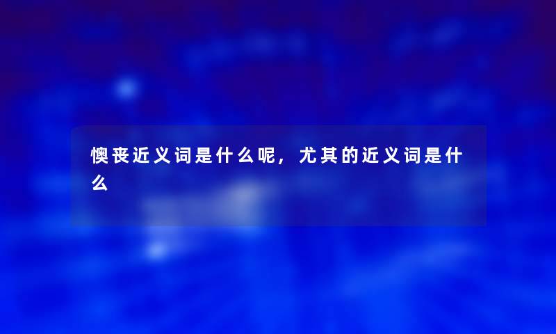 懊丧近义词是什么呢,尤其的近义词是什么