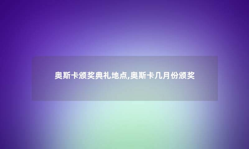 奥斯卡颁奖典礼地点,奥斯卡几月份颁奖