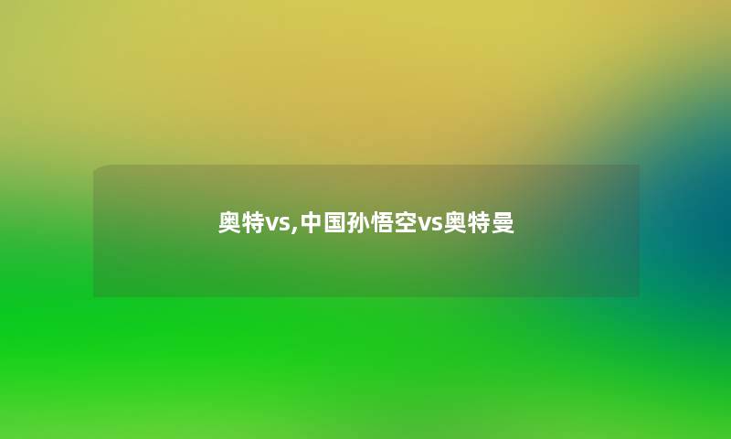 奥特vs,中国孙悟空vs奥特曼 奥特vs,中国孙悟空vs奥特曼