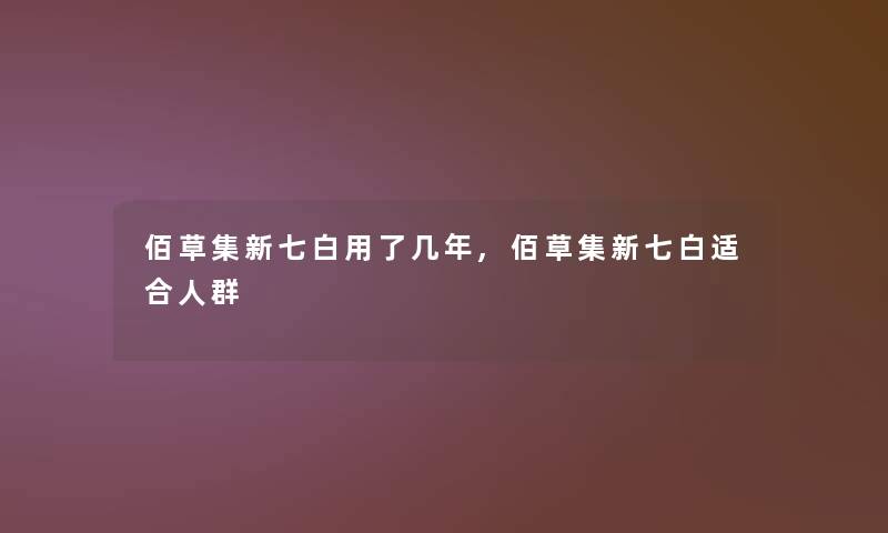 佰草集新七白用了几年,佰草集新七白适合人群