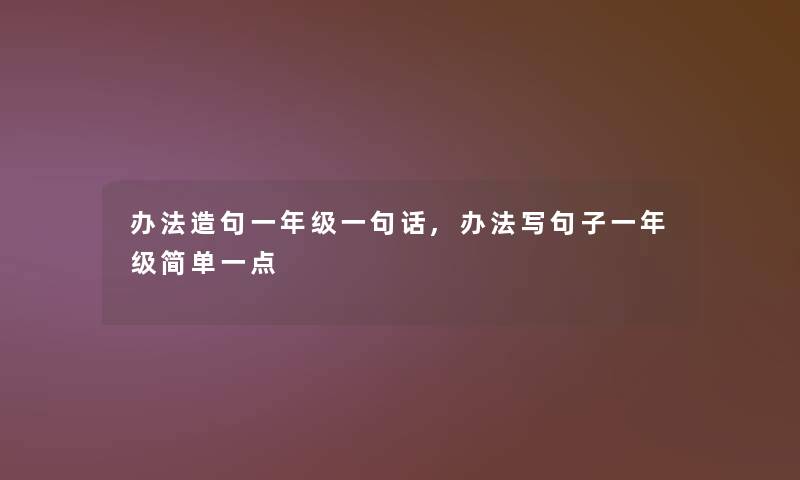 办法造句一年级一句话,办法写句子一年级简单一点