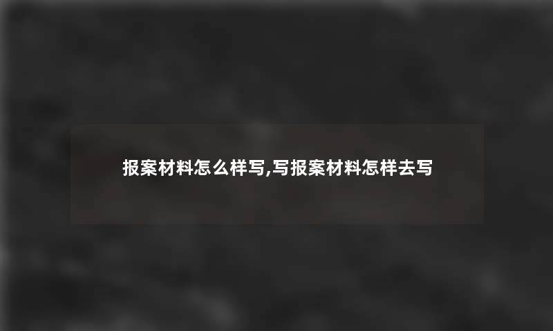 报案材料怎么样写,写报案材料怎样去写