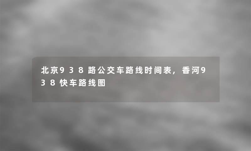 北京938路公交车路线时间表,香河938快车路线图